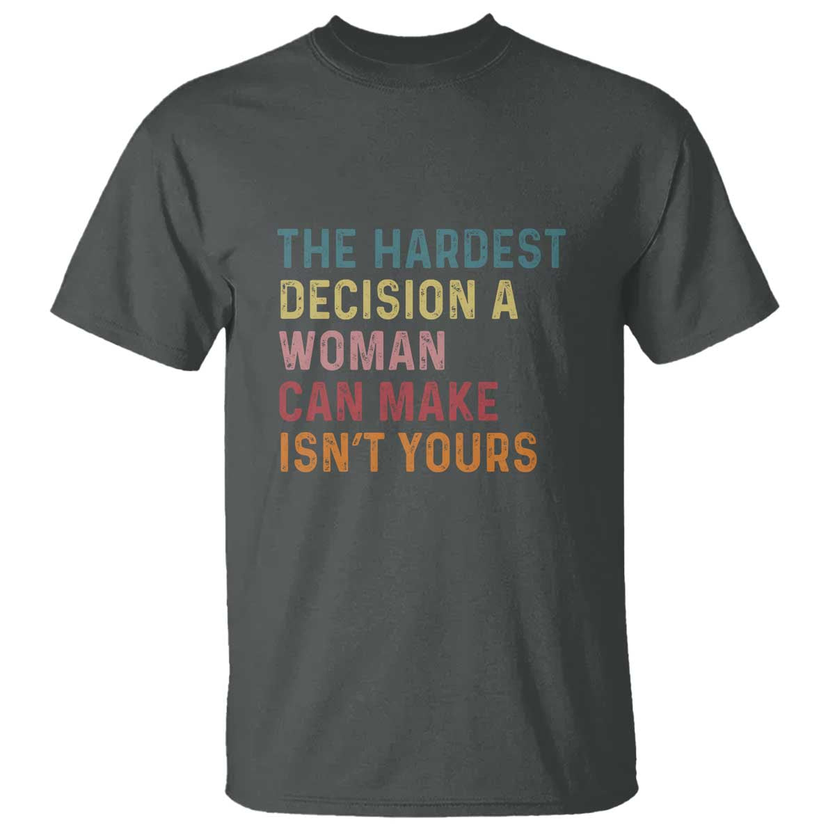the-hardest-decision-a-woman-can-make-isnt-yours-feminist-womens-rights-t-shirt