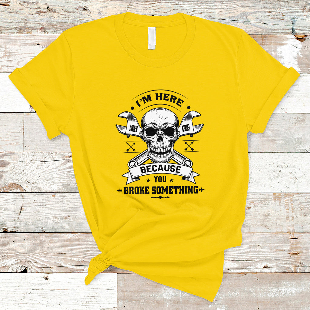 funny-mechanic-t-shirt-im-here-because-you-broke-something