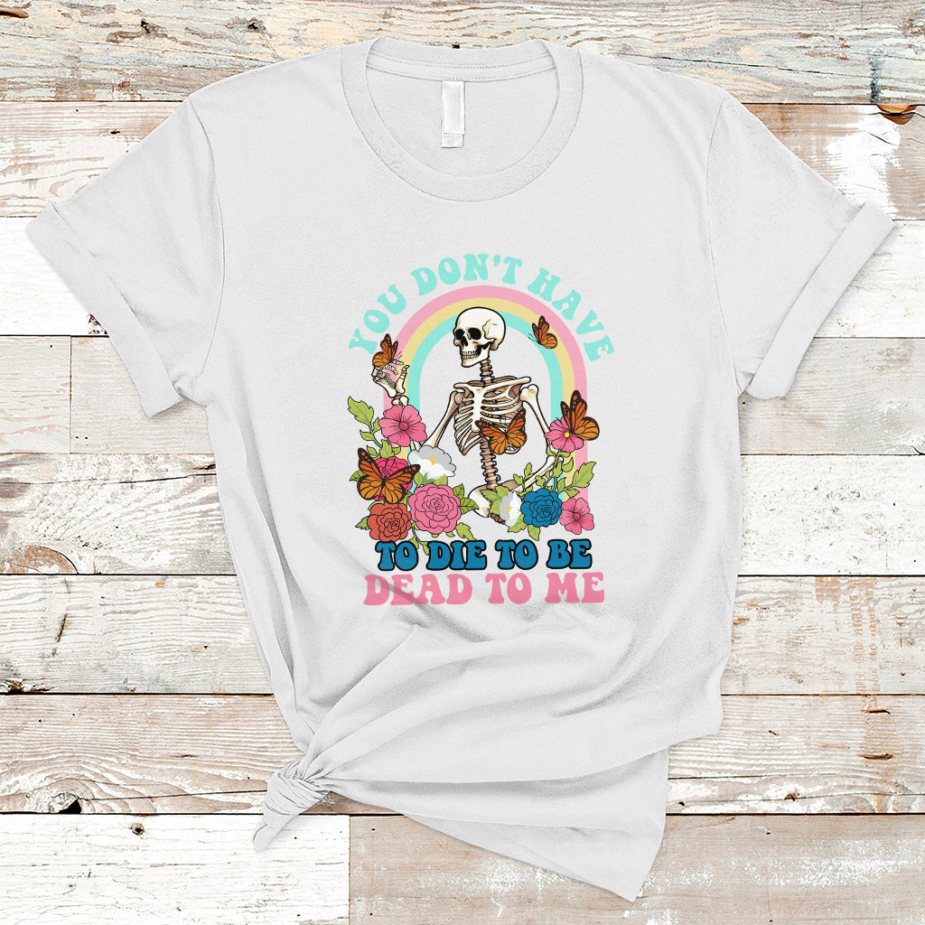 sarcastic-quotes-t-shirt-you-dont-have-to-die-to-be-dead-to-me-halloween-skeleton