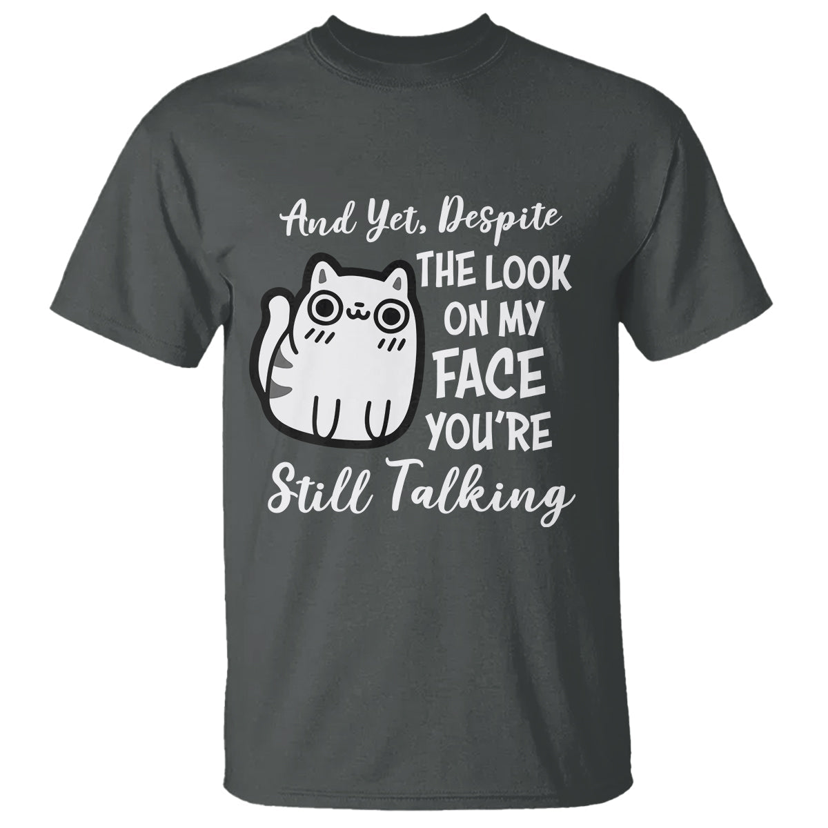 sarcastic-cat-t-shirt-and-yet-despite-the-look-on-my-face-youre-still-talking
