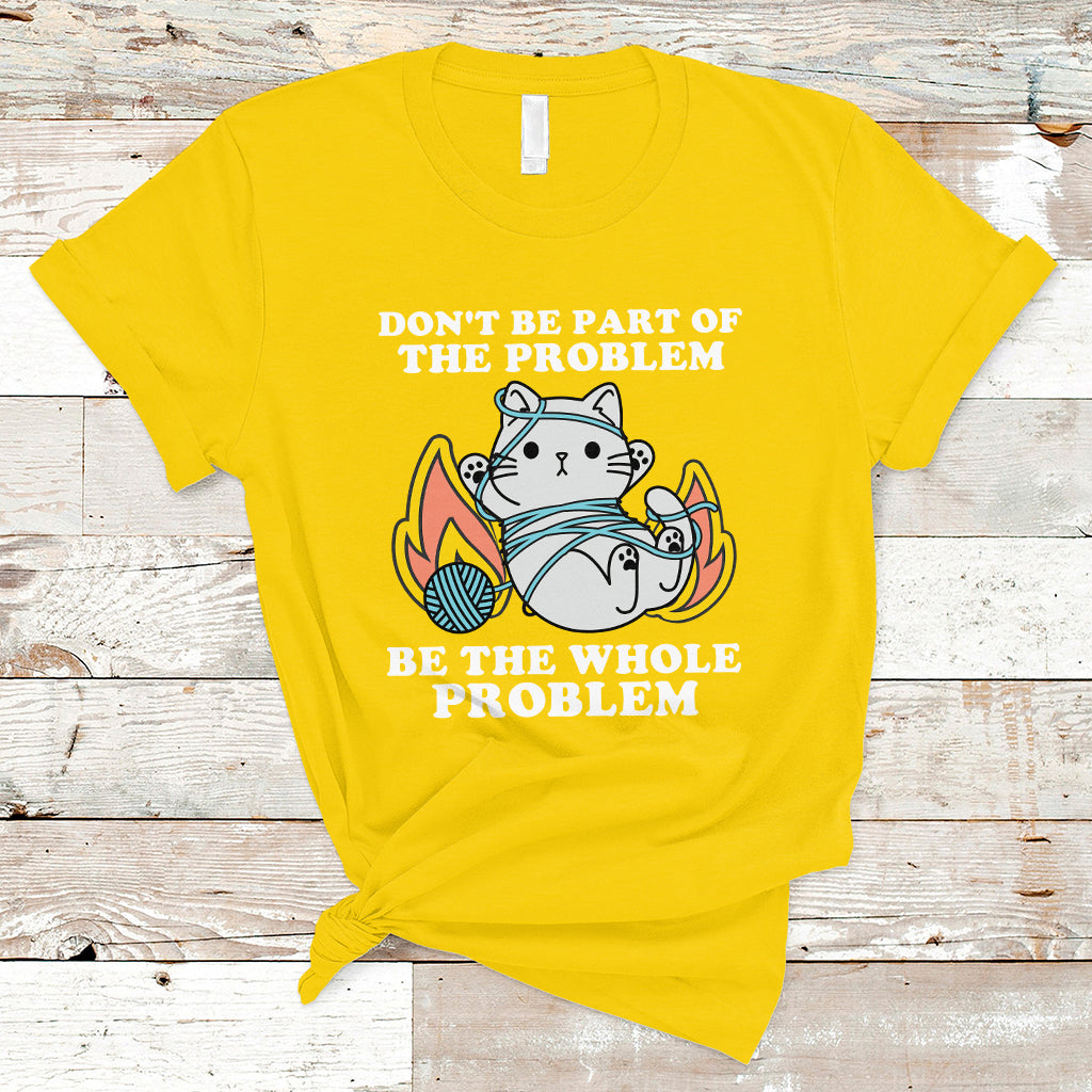 funny-sarcastic-t-shirt-dont-be-part-of-the-problem-be-the-whole-problem-funny-cat-sarcasm-ts02
