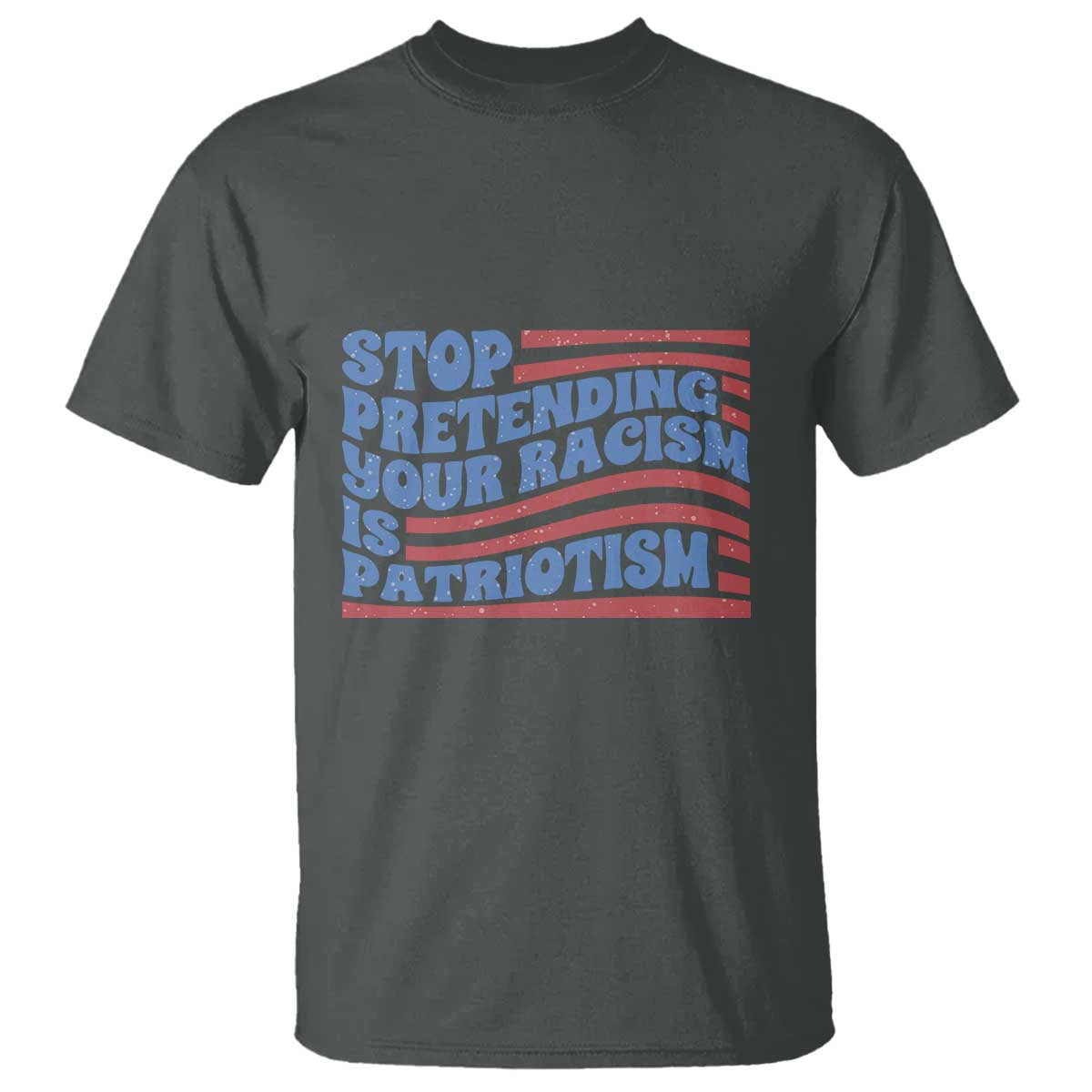 stop-pretending-your-racism-is-patriotism-t-shirt-red-white-and-blue