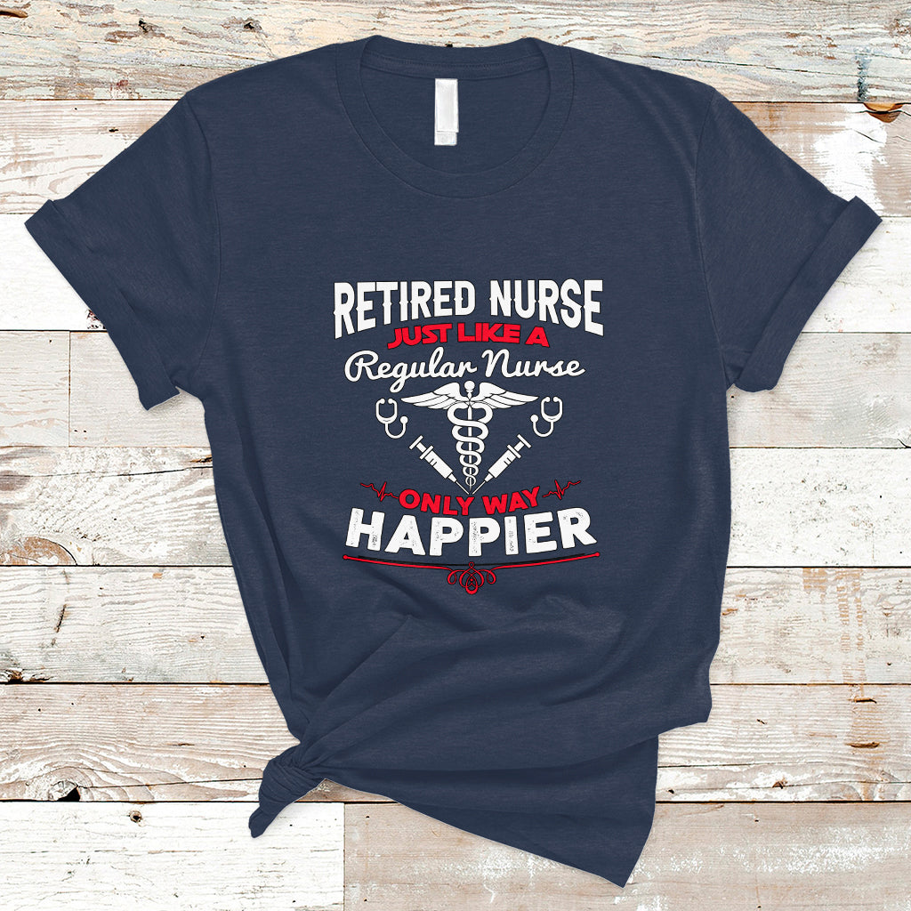 retired-nurse-t-shirt-just-like-a-regular-nurse-only-way-happier