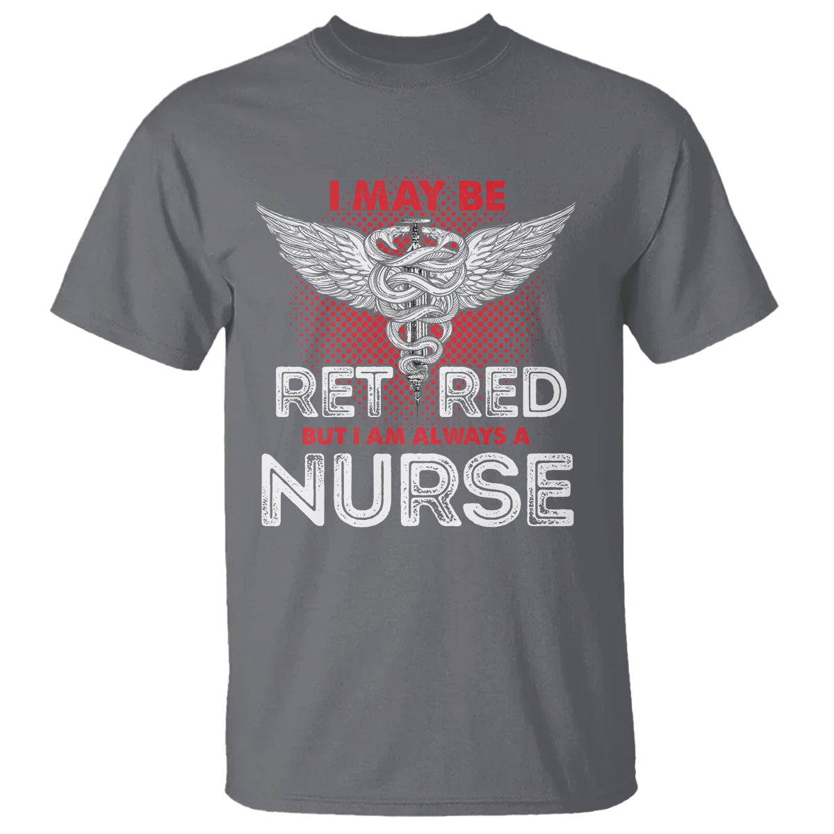 retired-nurse-t-shirt-i-may-be-retired-but-i-am-always-a-nurse