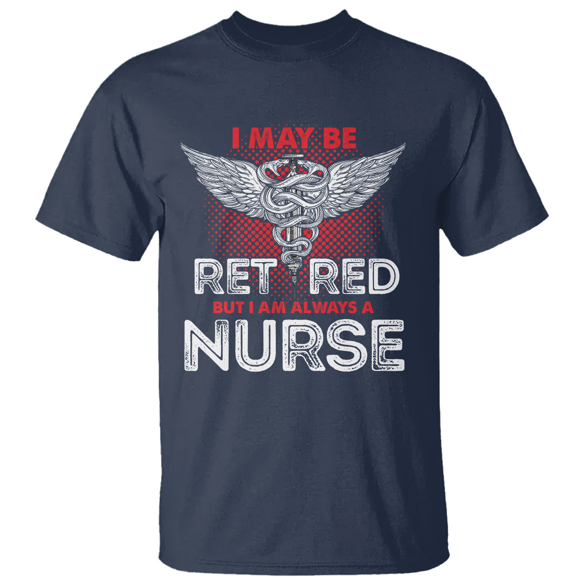 retired-nurse-t-shirt-i-may-be-retired-but-i-am-always-a-nurse