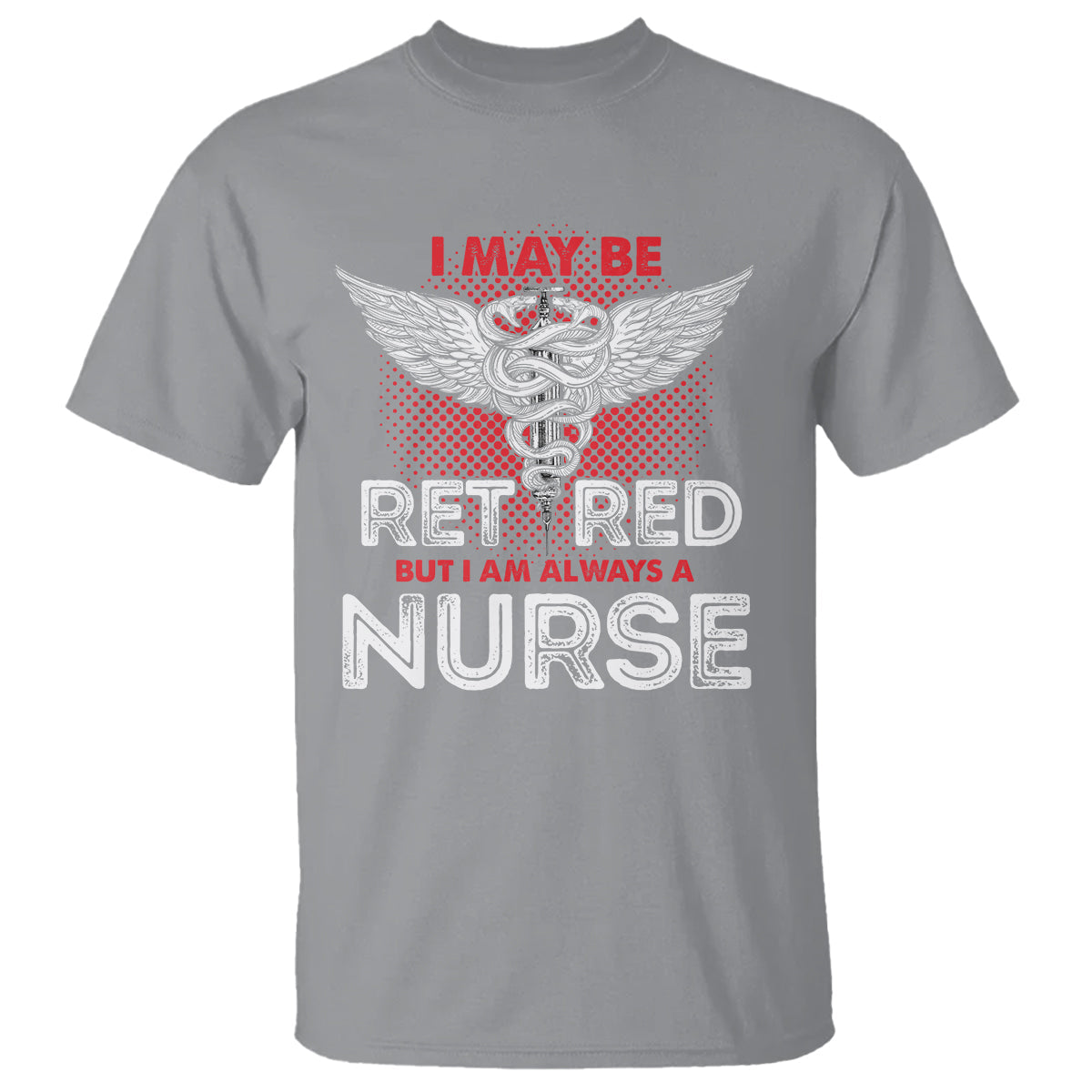 retired-nurse-t-shirt-i-may-be-retired-but-i-am-always-a-nurse
