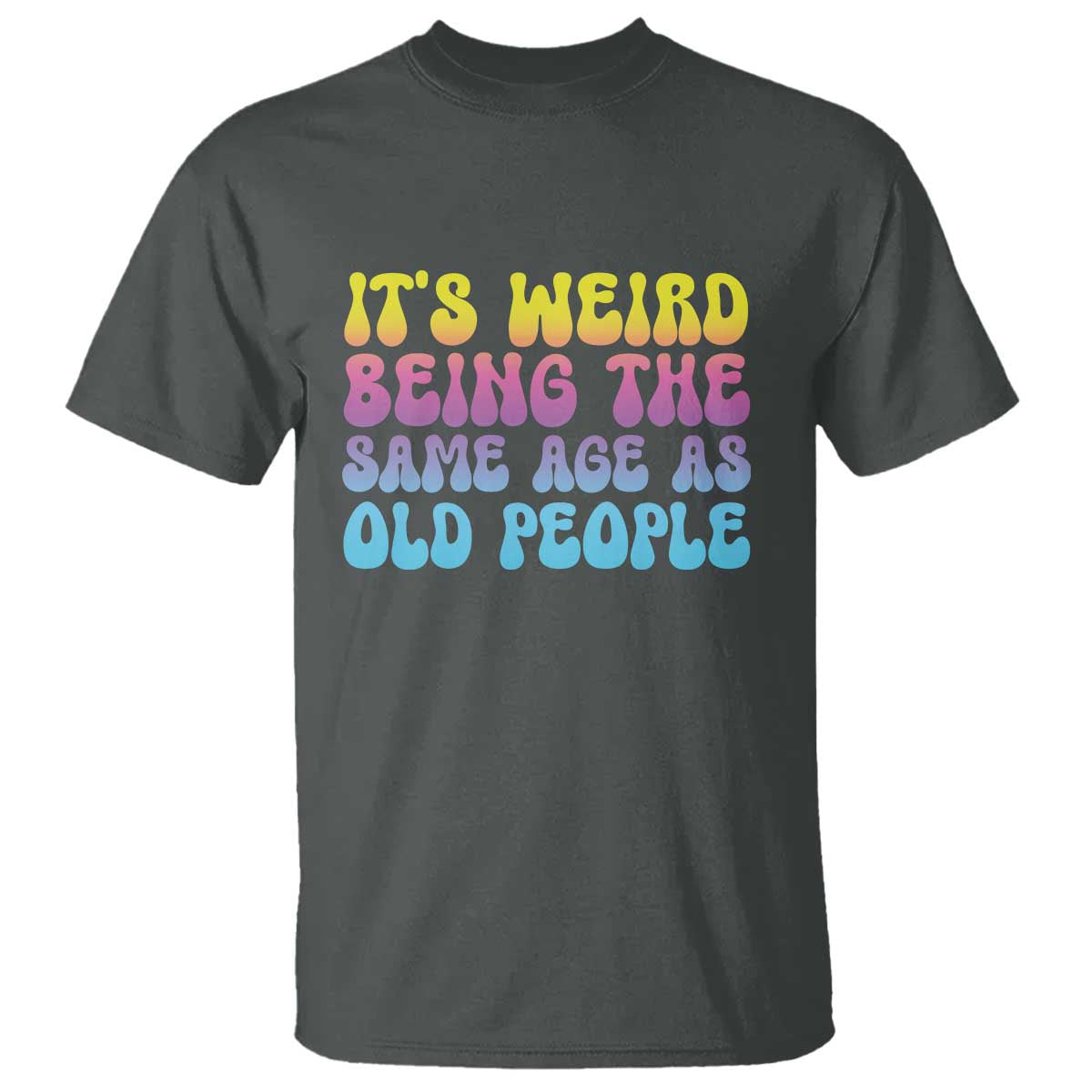 its-weird-being-the-same-age-as-old-people-t-shirt