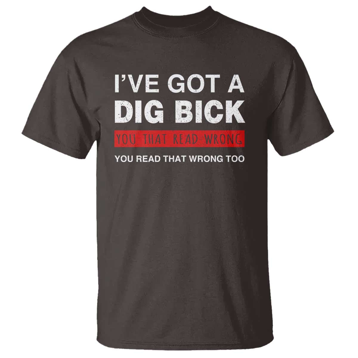 funny-naughty-adult-humor-t-shirt-ive-got-a-dig-bick-you-that-read-wrong-you-read-that-wrong-too