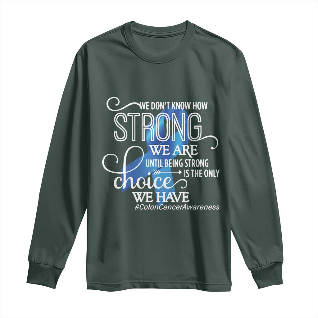 Colon Cancer Support Long Sleeve Shirt We Don't Know How Strong We Are Until Being Strong