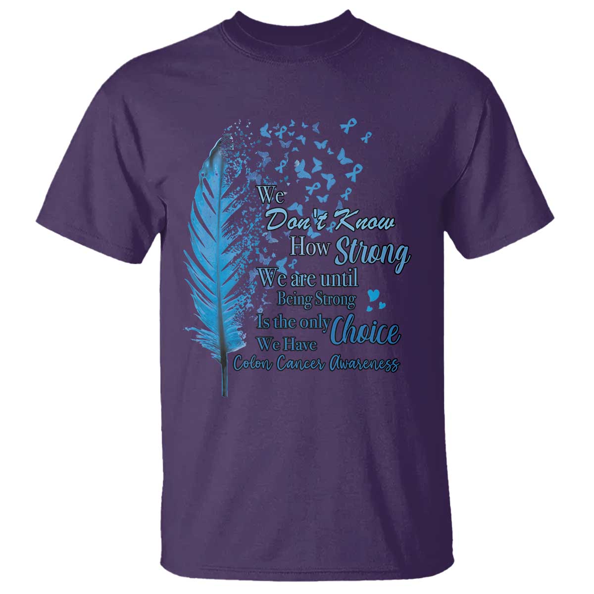 Colon Cancer Support T Shirt We Don't Know How Strong We Are Until Being Strong Feathers