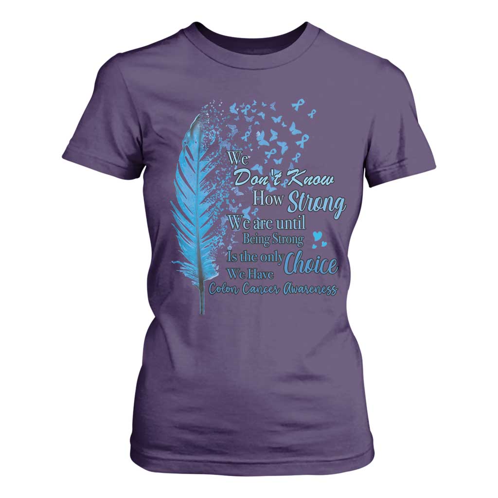 Colon Cancer Support T Shirt For Women We Don't Know How Strong We Are Until Being Strong Feathers