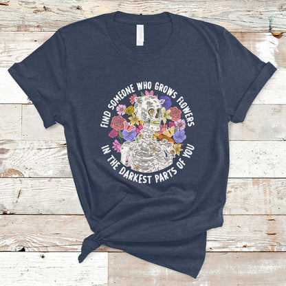 find-someone-who-grows-flowers-in-the-darkest-part-of-you-skeleton-t-shirt-ts02-1