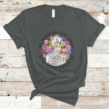 find-someone-who-grows-flowers-in-the-darkest-part-of-you-skeleton-t-shirt-ts02