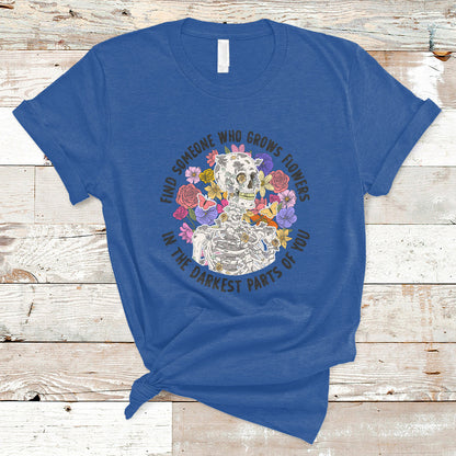 find-someone-who-grows-flowers-in-the-darkest-part-of-you-skeleton-t-shirt-ts02