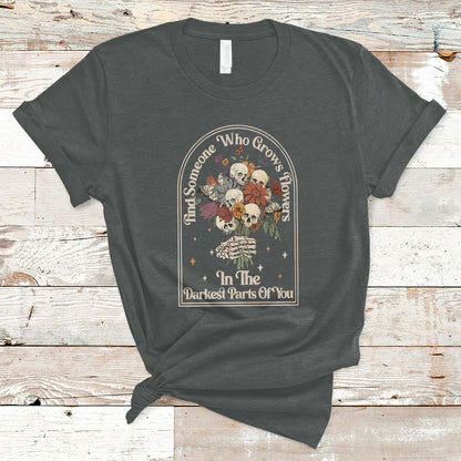 find-someone-who-grows-flowers-in-the-darkest-part-of-you-skull-t-shirt-ts02