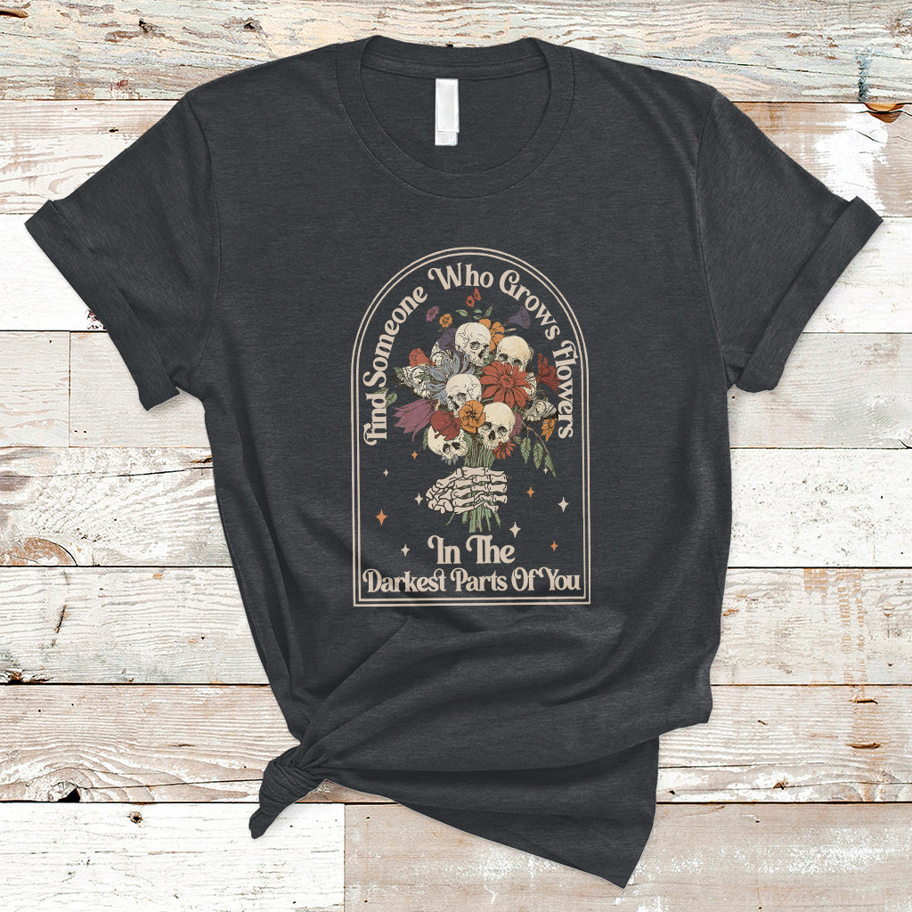 find-someone-who-grows-flowers-in-the-darkest-part-of-you-skull-t-shirt-ts02