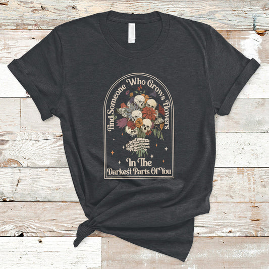 find-someone-who-grows-flowers-in-the-darkest-part-of-you-skull-t-shirt-ts02