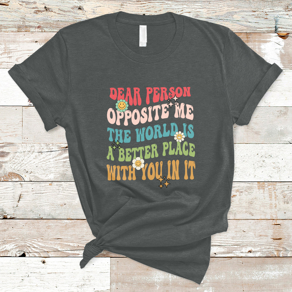 the-world-is-a-better-place-dear-person-opposite-me-groovy-t-shirt-ts02
