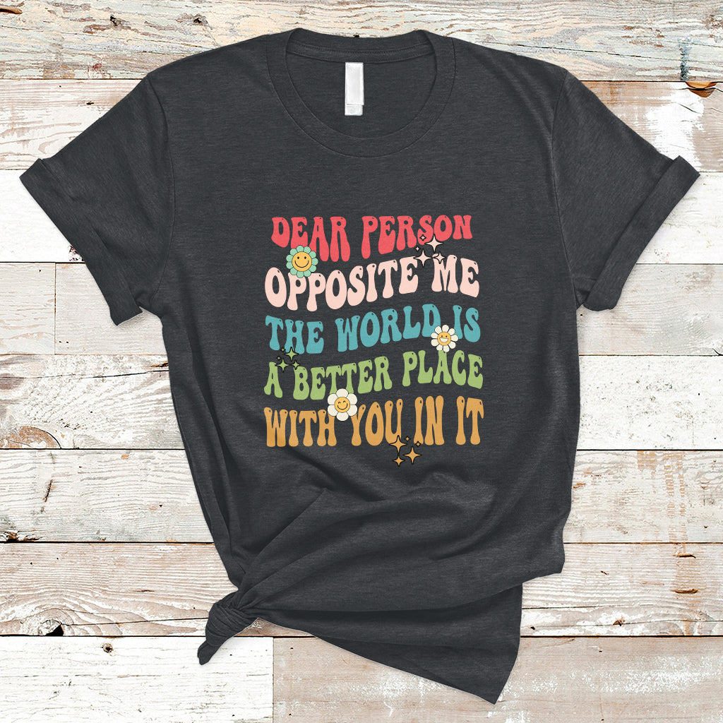 the-world-is-a-better-place-dear-person-opposite-me-groovy-t-shirt-ts02