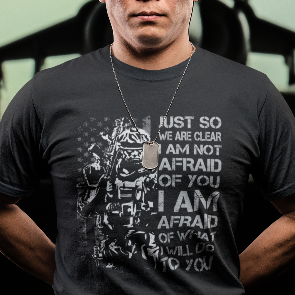 american-patriotic-t-shirt-just-so-we-are-clear-i-am-not-afraid-of-you-i-am-afraid-of-what-i-will-do-to-you