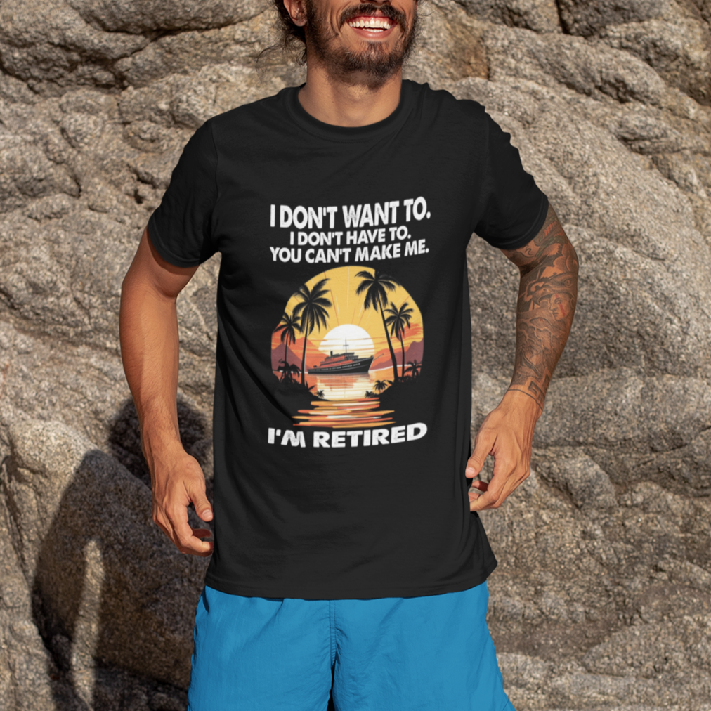 retirement-t-shirt-im-retired-i-dont-have-to-i-dont-want-to-you-cant-make-me
