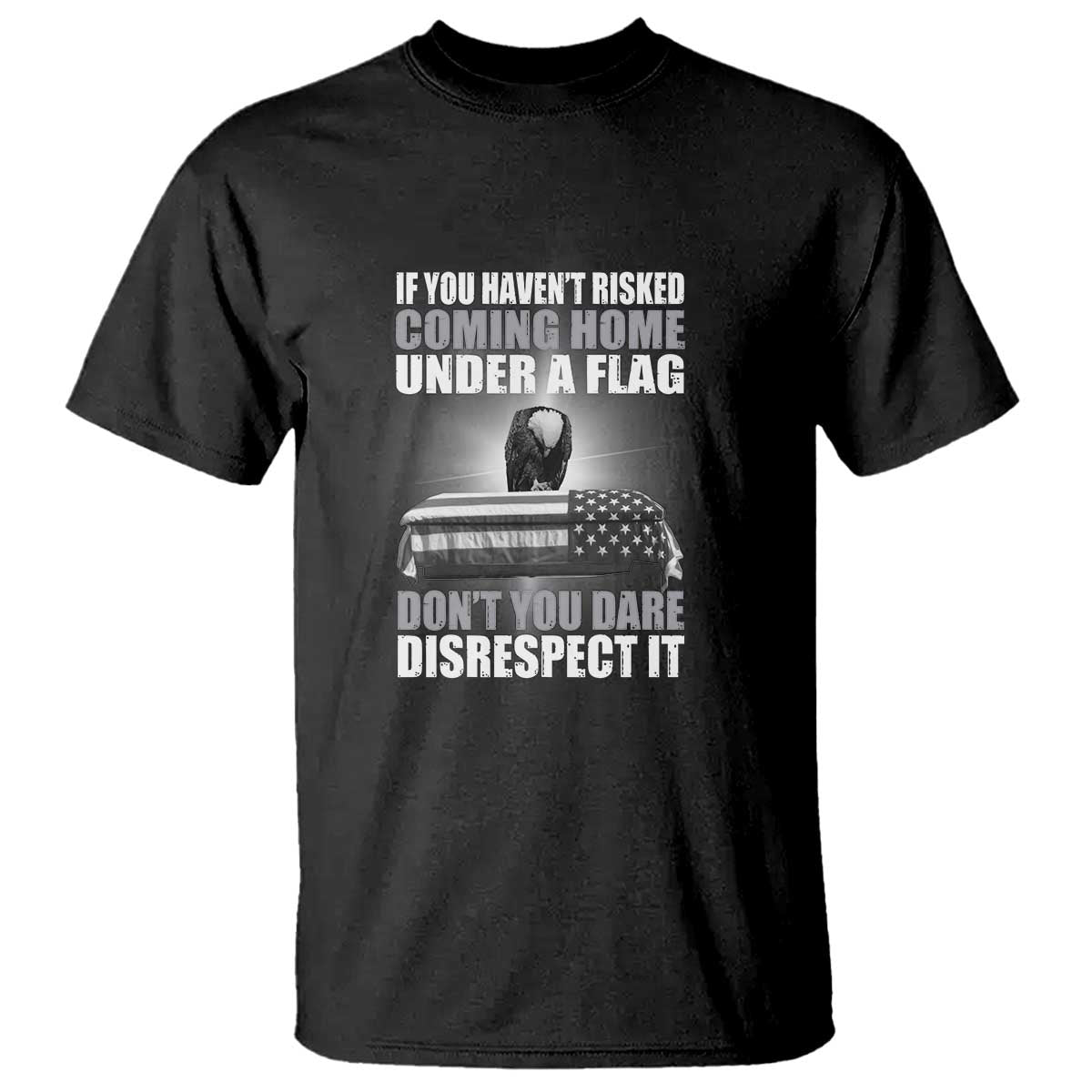 if-you-havent-risked-coming-home-under-a-flag-patriotic-veteran-quote-t-shirt-respect-the-flag