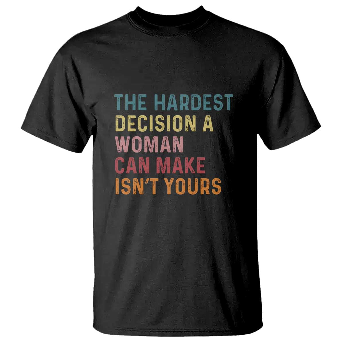 the-hardest-decision-a-woman-can-make-isnt-yours-feminist-womens-rights-t-shirt