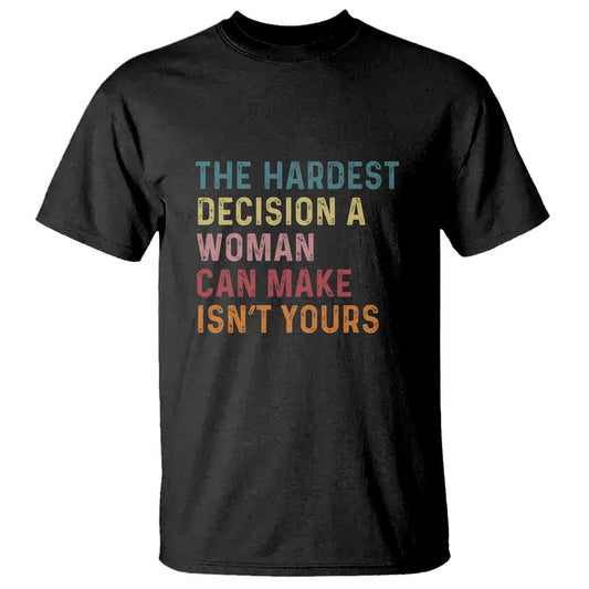 the-hardest-decision-a-woman-can-make-isnt-yours-feminist-womens-rights-t-shirt