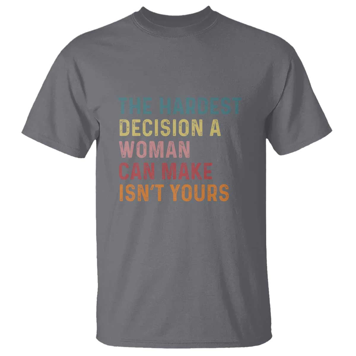 the-hardest-decision-a-woman-can-make-isnt-yours-feminist-womens-rights-t-shirt