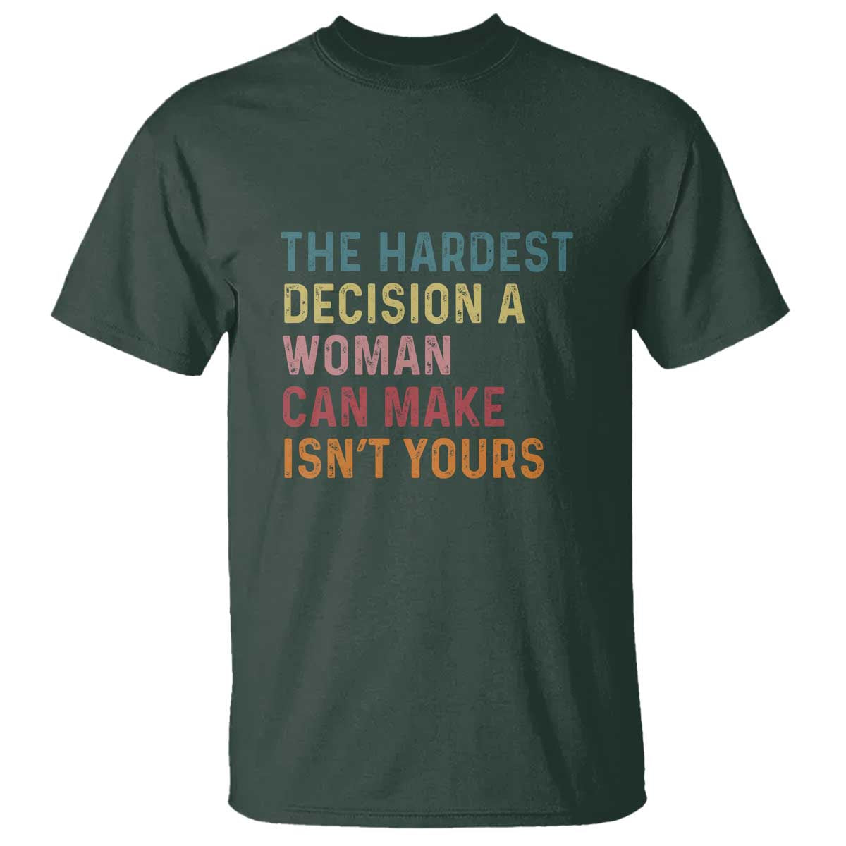 the-hardest-decision-a-woman-can-make-isnt-yours-feminist-womens-rights-t-shirt