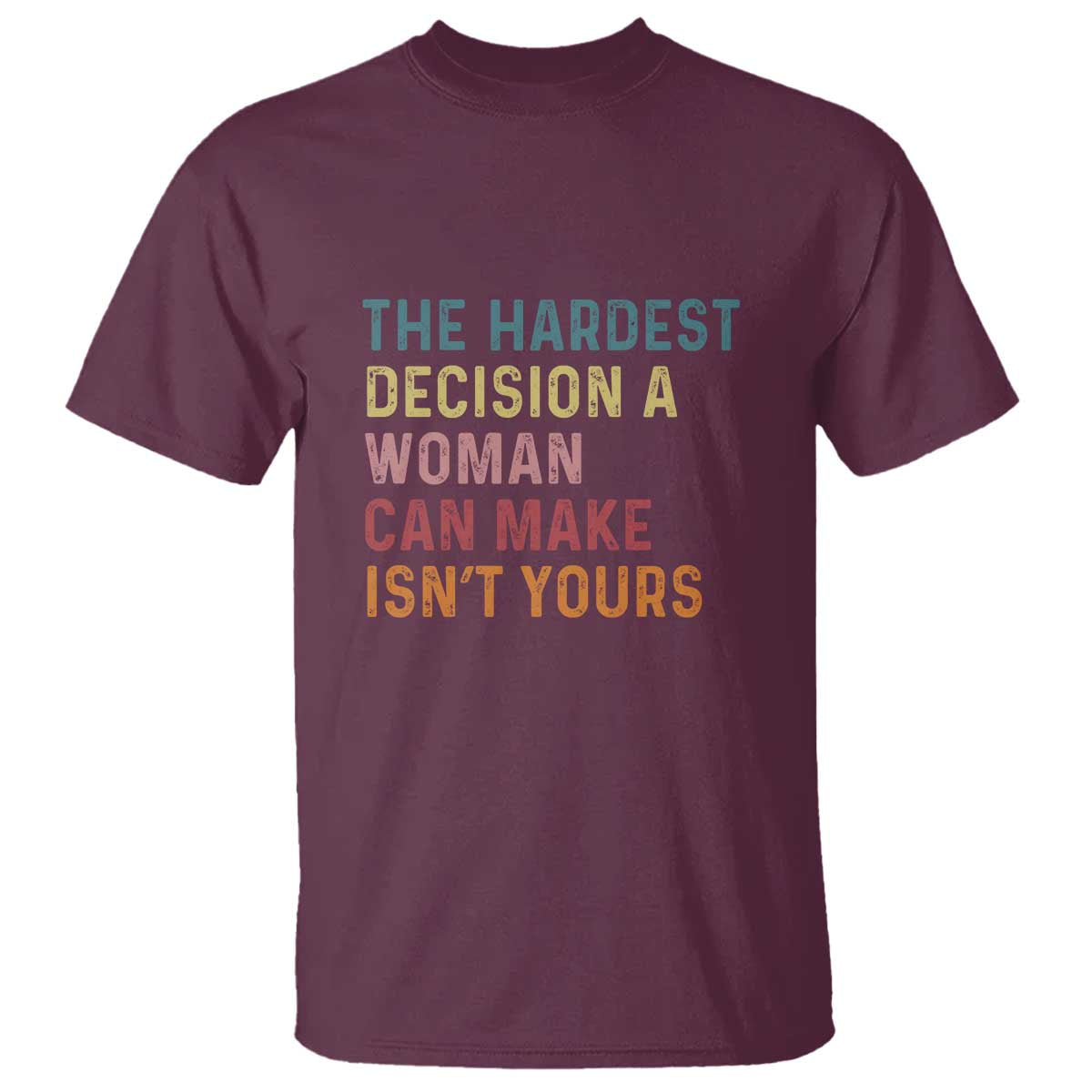 the-hardest-decision-a-woman-can-make-isnt-yours-feminist-womens-rights-t-shirt