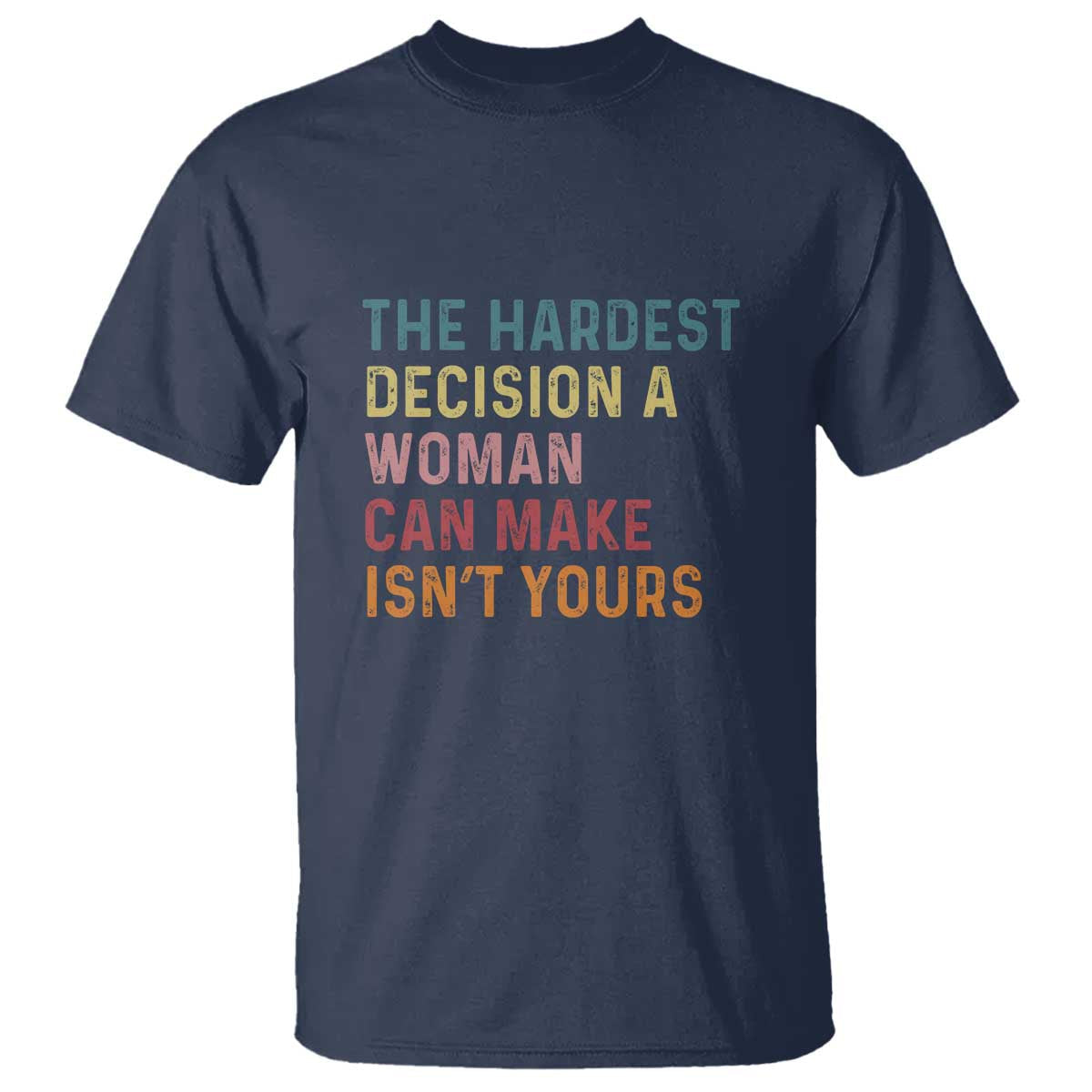 the-hardest-decision-a-woman-can-make-isnt-yours-feminist-womens-rights-t-shirt