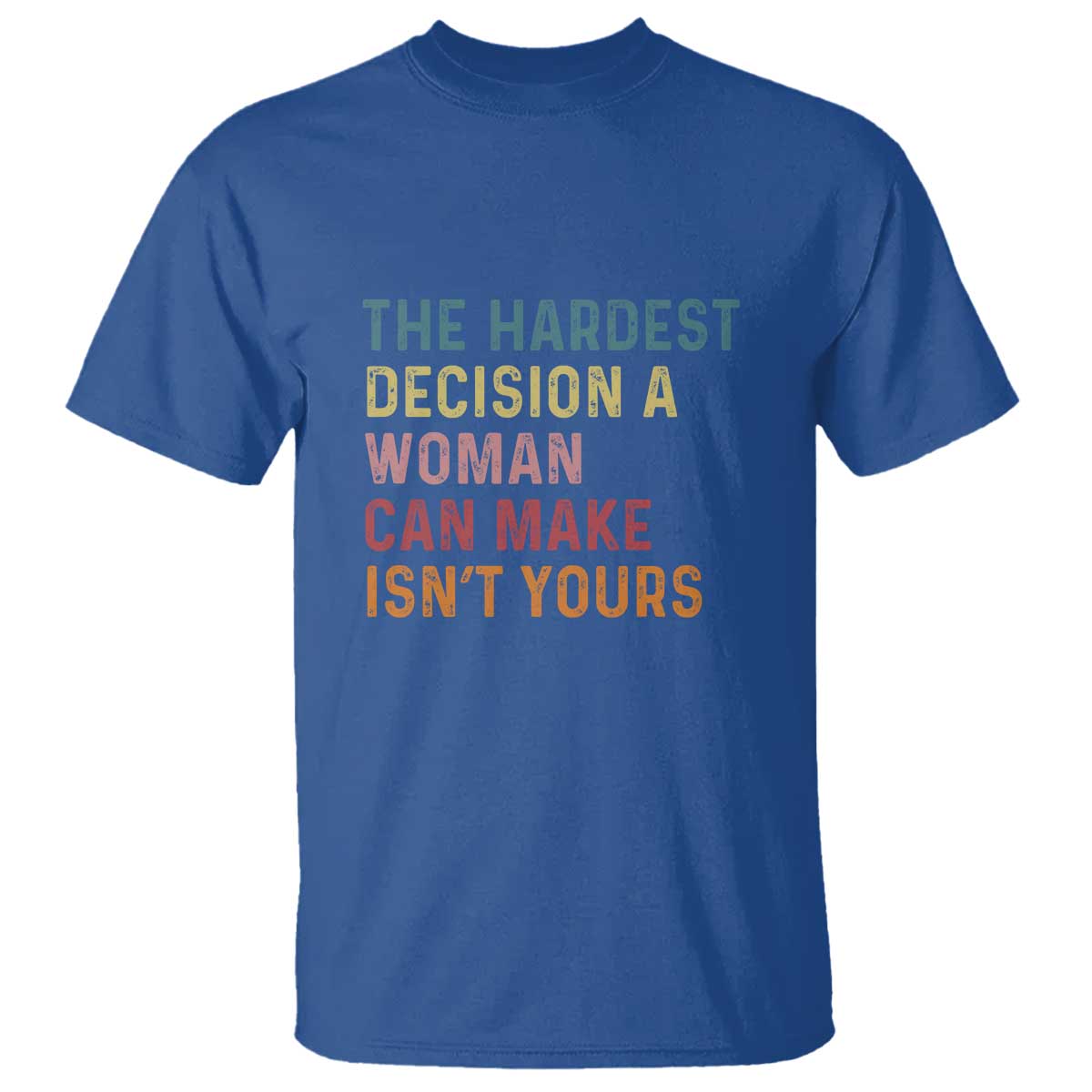 the-hardest-decision-a-woman-can-make-isnt-yours-feminist-womens-rights-t-shirt