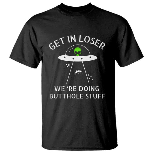 get-in-loser-were-doing-butthole-stuff-funny-alien-t-shirt