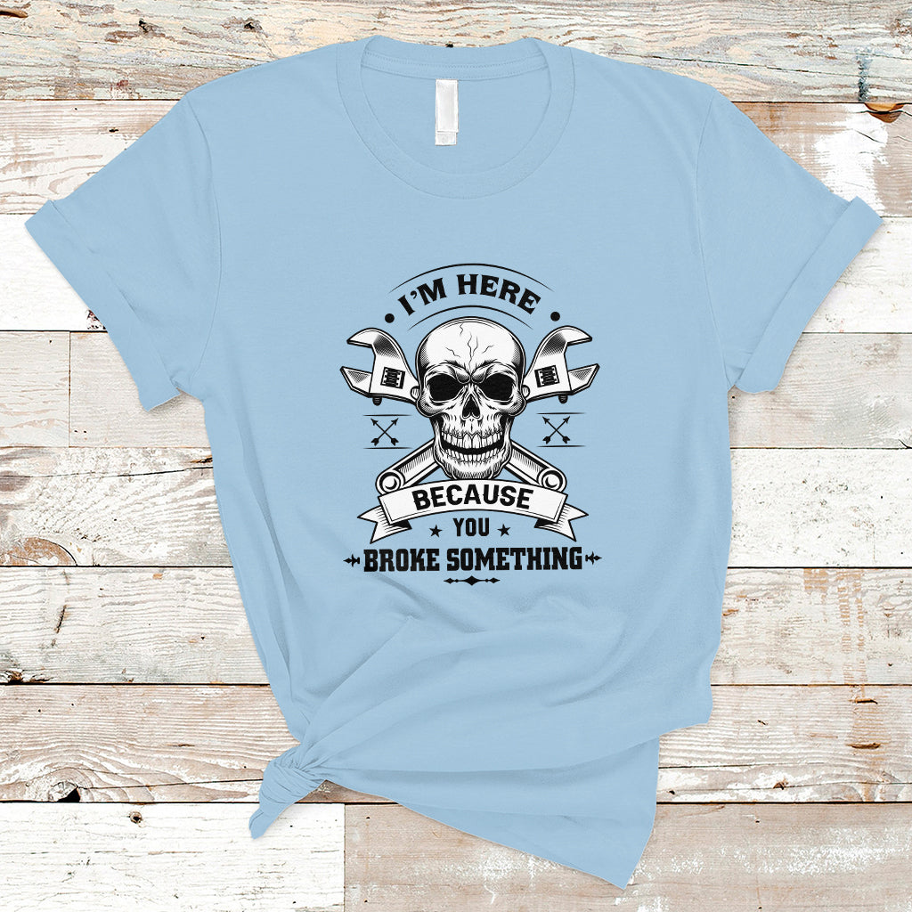 funny-mechanic-t-shirt-im-here-because-you-broke-something