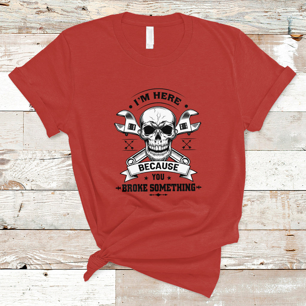 funny-mechanic-t-shirt-im-here-because-you-broke-something