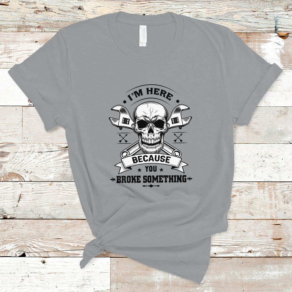 funny-mechanic-t-shirt-im-here-because-you-broke-something