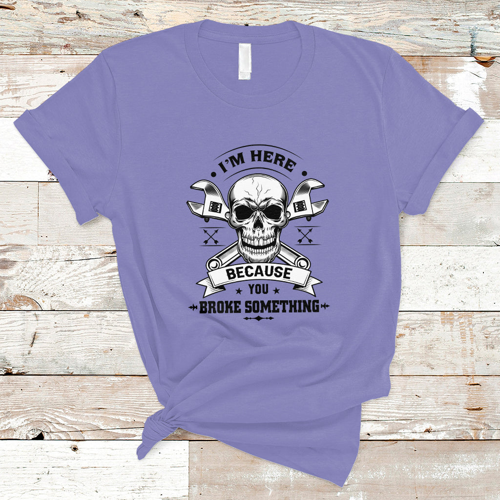 funny-mechanic-t-shirt-im-here-because-you-broke-something