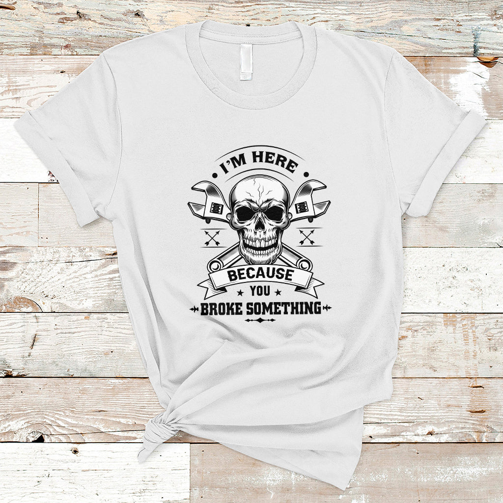 funny-mechanic-t-shirt-im-here-because-you-broke-something