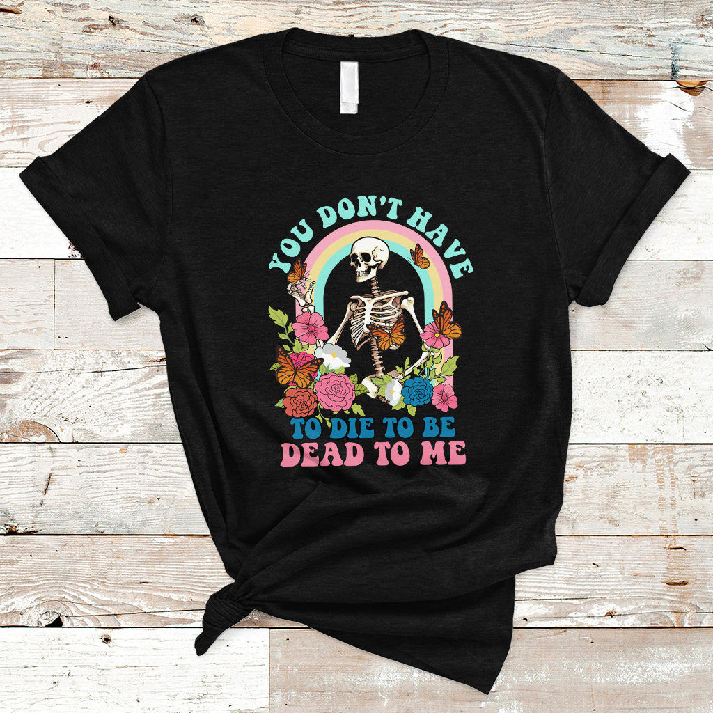 sarcastic-quotes-t-shirt-you-dont-have-to-die-to-be-dead-to-me-halloween-skeleton