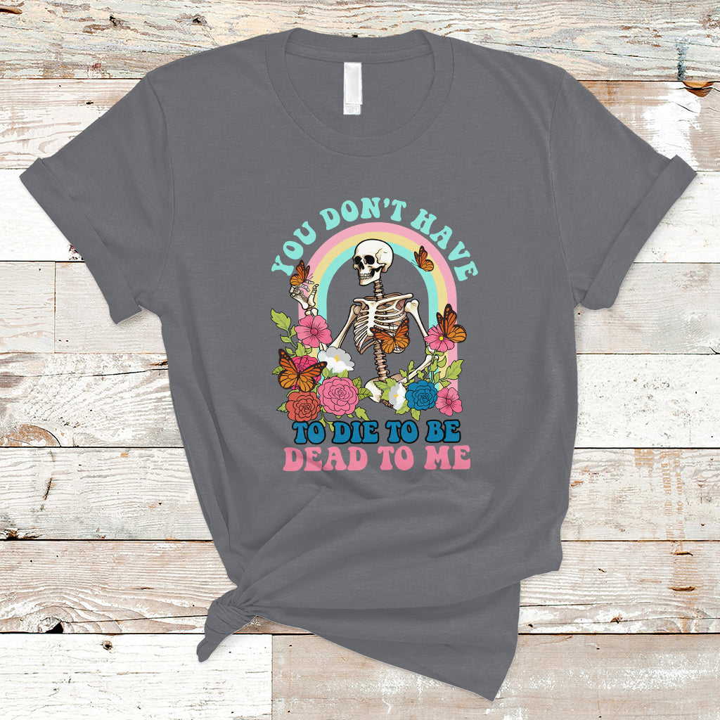 sarcastic-quotes-t-shirt-you-dont-have-to-die-to-be-dead-to-me-halloween-skeleton
