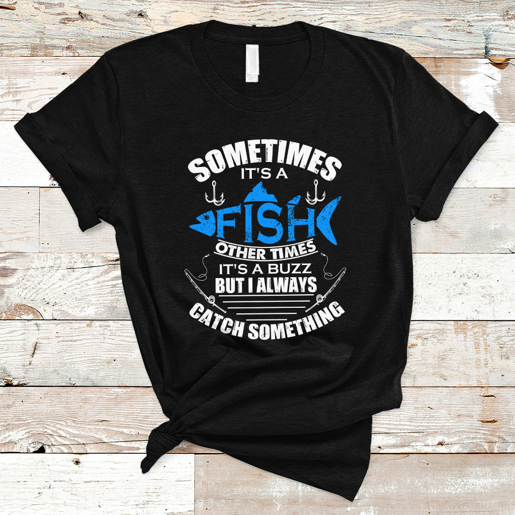 funny-fishing-t-shirt-sometimes-its-a-fish-other-times-its-a-buzz-but-i-always-catch-something-cool-rod-fishing-gift-for-men-women-fisherman