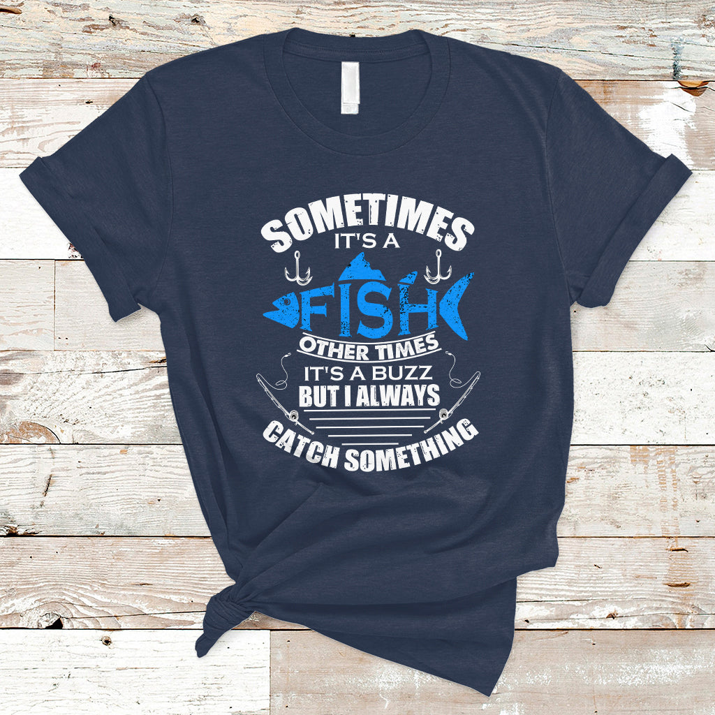 funny-fishing-t-shirt-sometimes-its-a-fish-other-times-its-a-buzz-but-i-always-catch-something-cool-rod-fishing-gift-for-men-women-fisherman