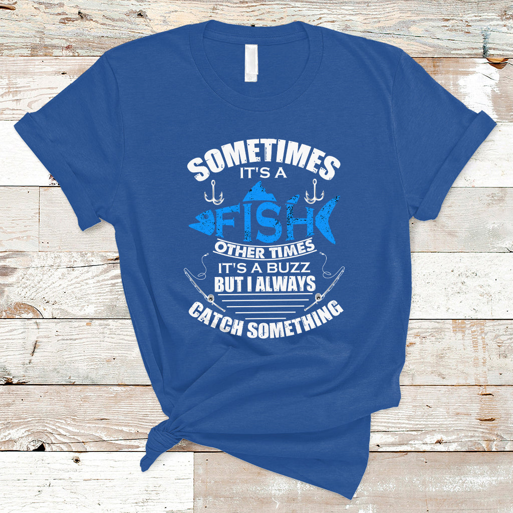 funny-fishing-t-shirt-sometimes-its-a-fish-other-times-its-a-buzz-but-i-always-catch-something-cool-rod-fishing-gift-for-men-women-fisherman