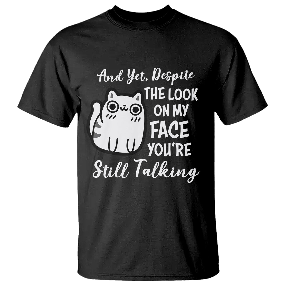 sarcastic-cat-t-shirt-and-yet-despite-the-look-on-my-face-youre-still-talking
