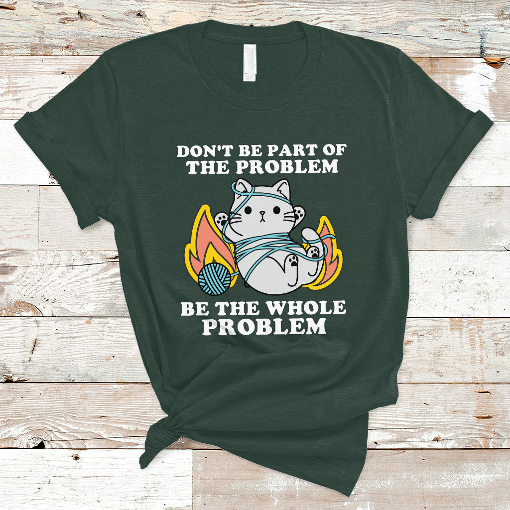 funny-sarcastic-t-shirt-dont-be-part-of-the-problem-be-the-whole-problem-funny-cat-sarcasm-ts02