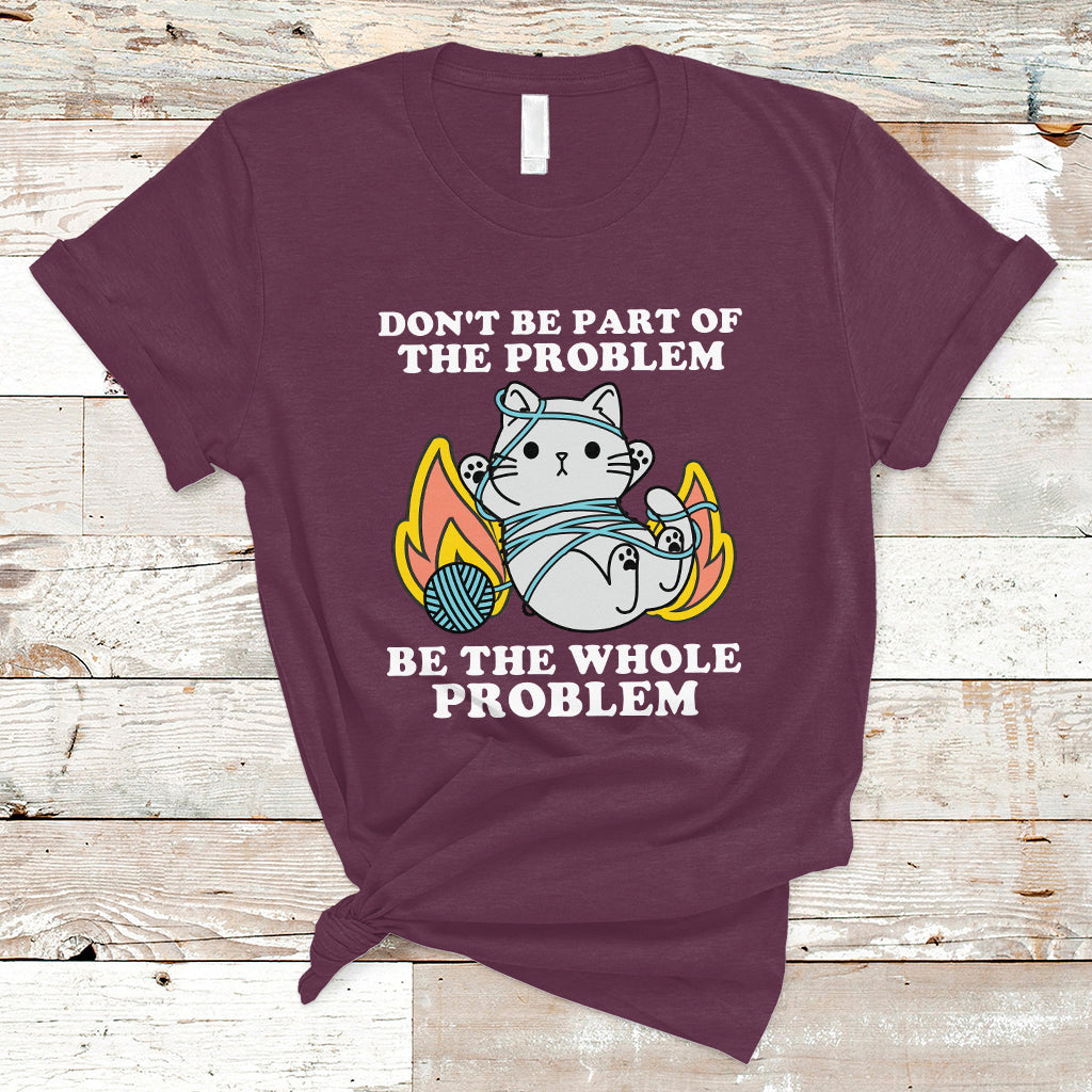 funny-sarcastic-t-shirt-dont-be-part-of-the-problem-be-the-whole-problem-funny-cat-sarcasm-ts02