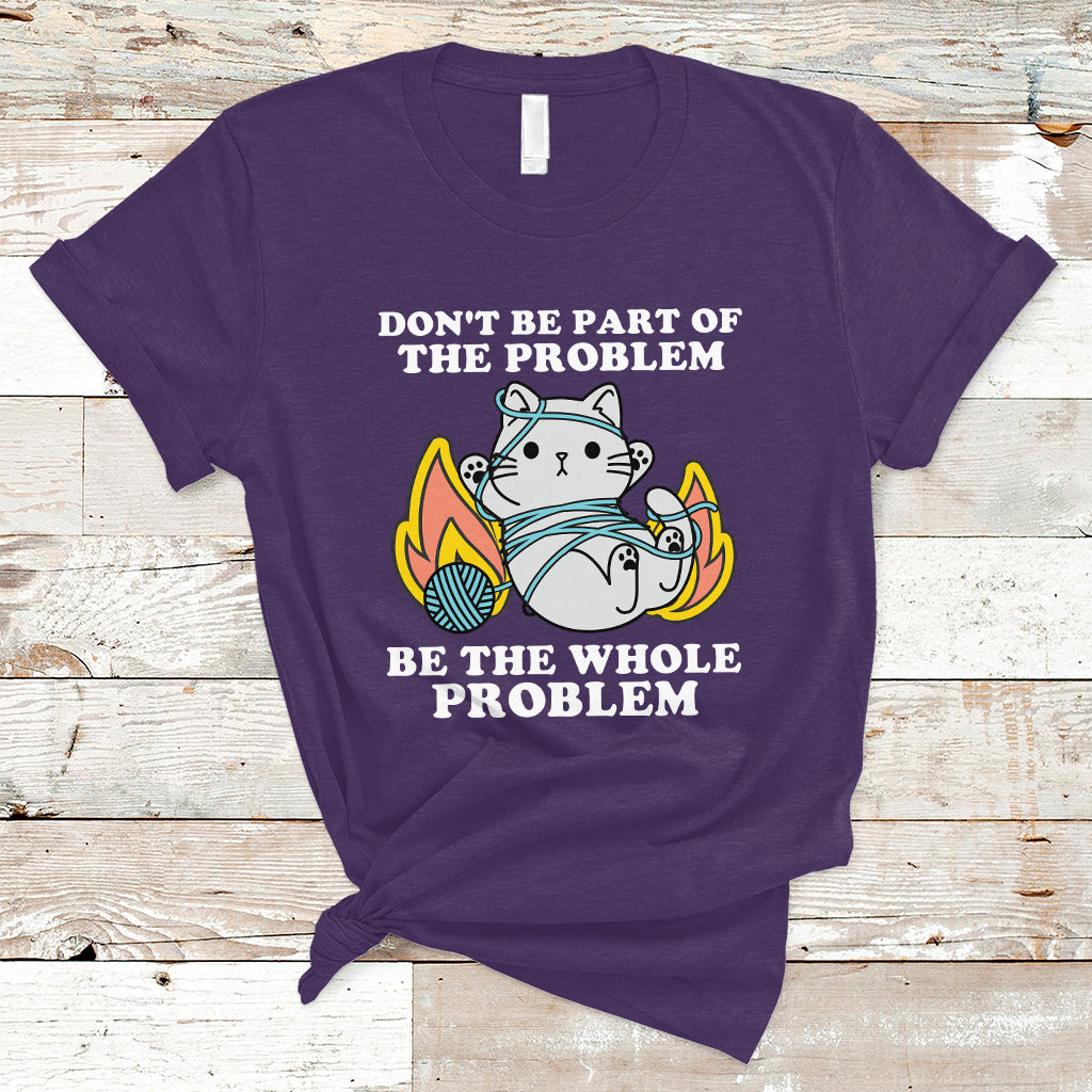 funny-sarcastic-t-shirt-dont-be-part-of-the-problem-be-the-whole-problem-funny-cat-sarcasm-ts02