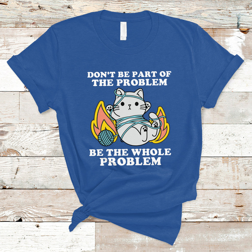 funny-sarcastic-t-shirt-dont-be-part-of-the-problem-be-the-whole-problem-funny-cat-sarcasm-ts02