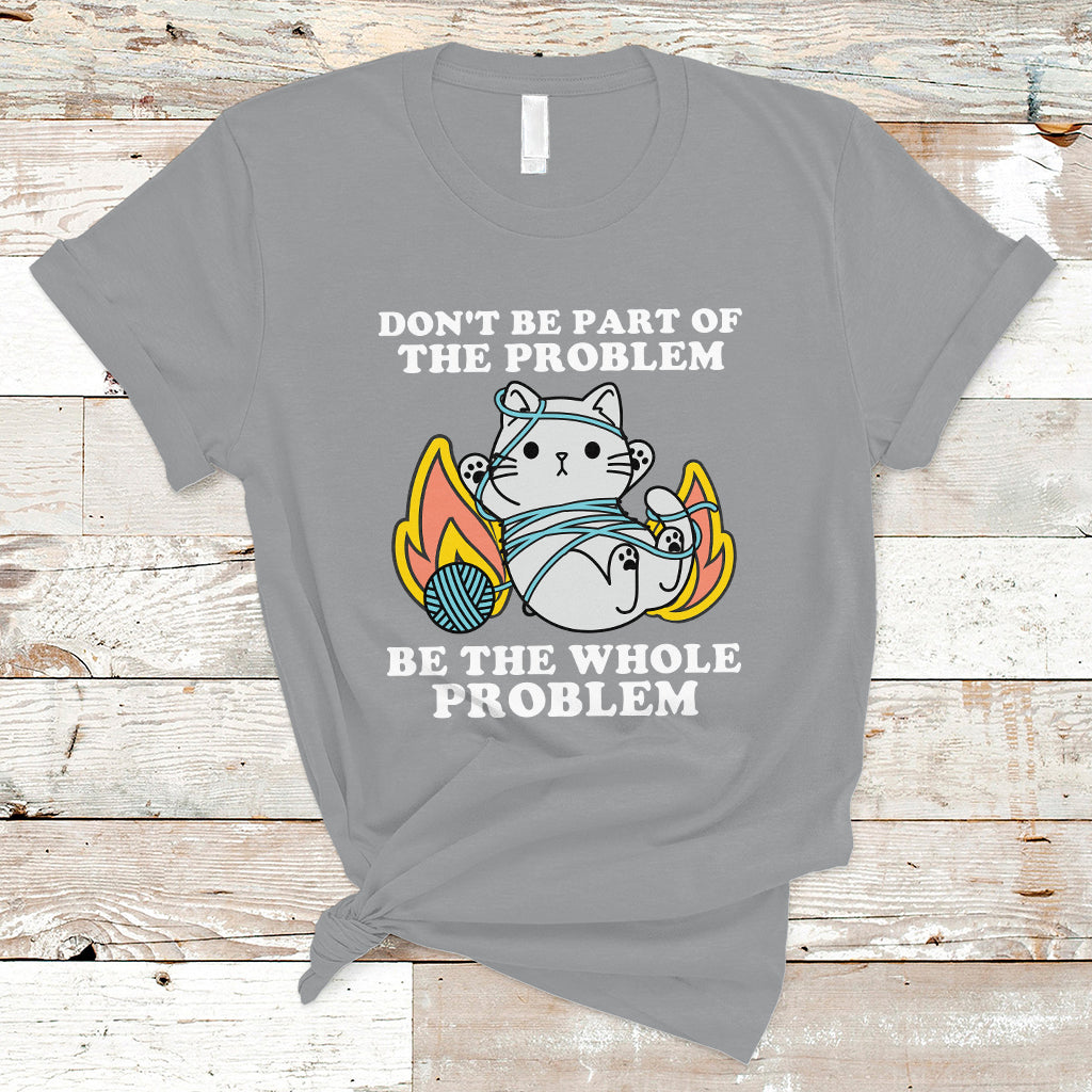 funny-sarcastic-t-shirt-dont-be-part-of-the-problem-be-the-whole-problem-funny-cat-sarcasm-ts02